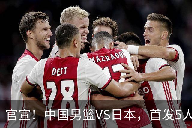 官宣！中国男篮VS日本，首发5人出炉！2大前锋李弘权、赵嘉义复出
